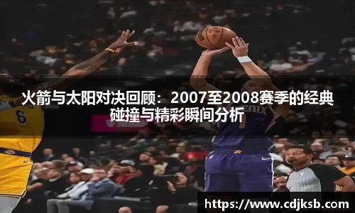 球盟会火箭与太阳对决回顾：2007至2008赛季的经典碰撞与精彩瞬间分析