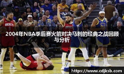 球盟会2004年NBA季后赛火箭对决马刺的经典之战回顾与分析