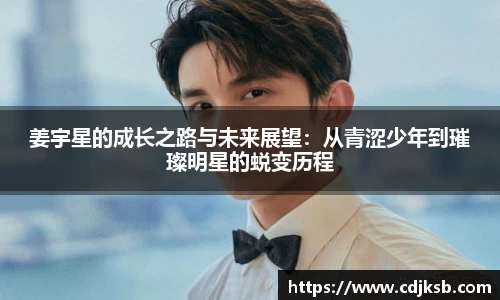 球盟会姜宇星的成长之路与未来展望：从青涩少年到璀璨明星的蜕变历程